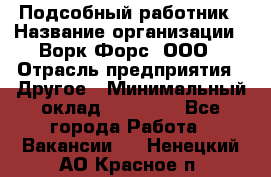 Подсобный работник › Название организации ­ Ворк Форс, ООО › Отрасль предприятия ­ Другое › Минимальный оклад ­ 25 000 - Все города Работа » Вакансии   . Ненецкий АО,Красное п.